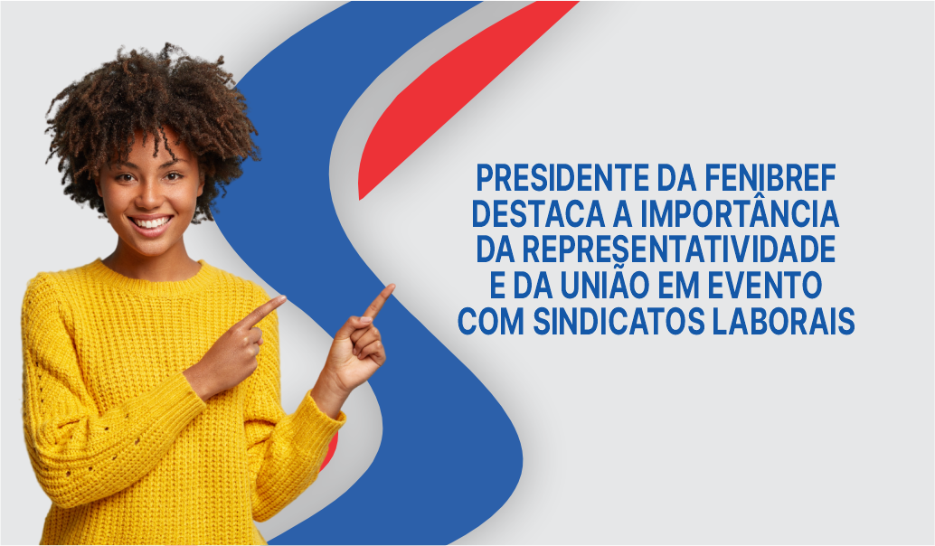 PRESIDENTE DA FENIBREF DESTACA A IMPORTÂNCIA DA REPRESENTATIVIDADE E DA UNIÃO EM EVENTO COM SINDICATOS LABORAIS