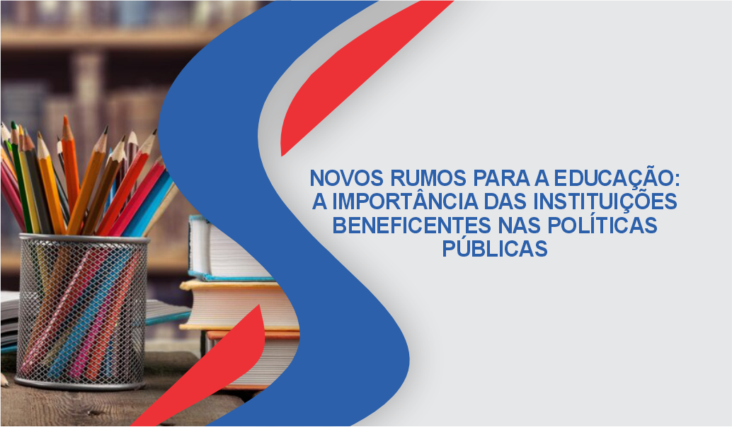 NOVOS RUMOS PARA A EDUCAÇÃO: A IMPORTÂNCIA DAS INSTITUIÇÕES BENEFICENTES NAS POLÍTICAS PÚBLICAS