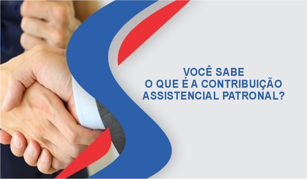 VOCÊ SABE O QUE É A CONTRIBUIÇÃO ASSISTENCIAL PATRONAL?