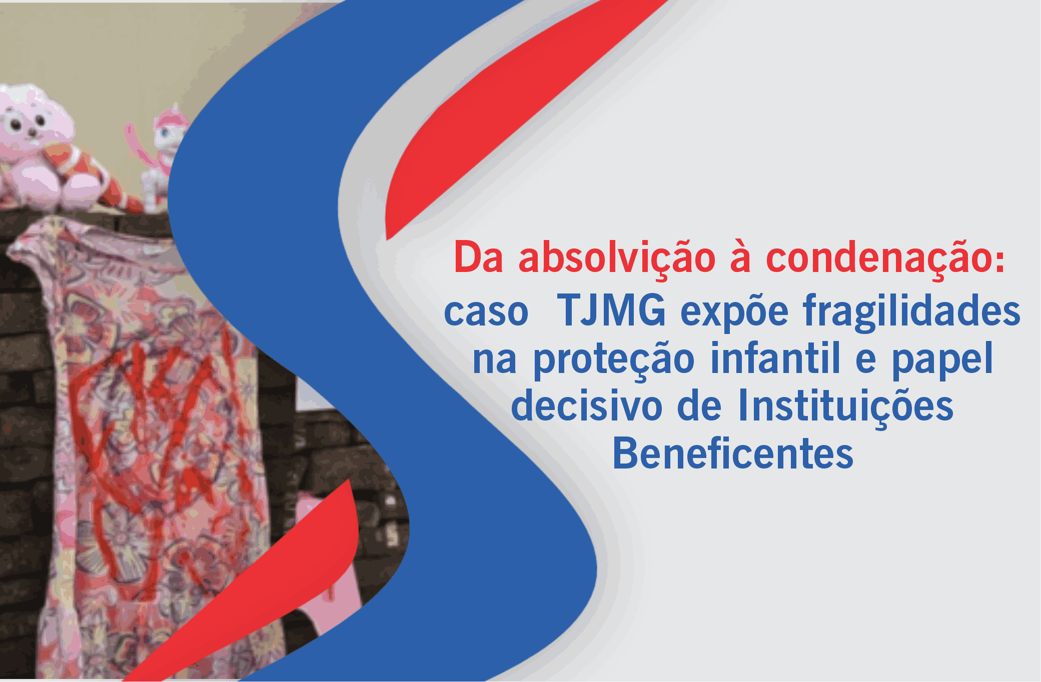 Da absolvição à condenação: caso TJMG expõe fragilidades na proteção infantil e papel decisivo de Instituições Beneficentes