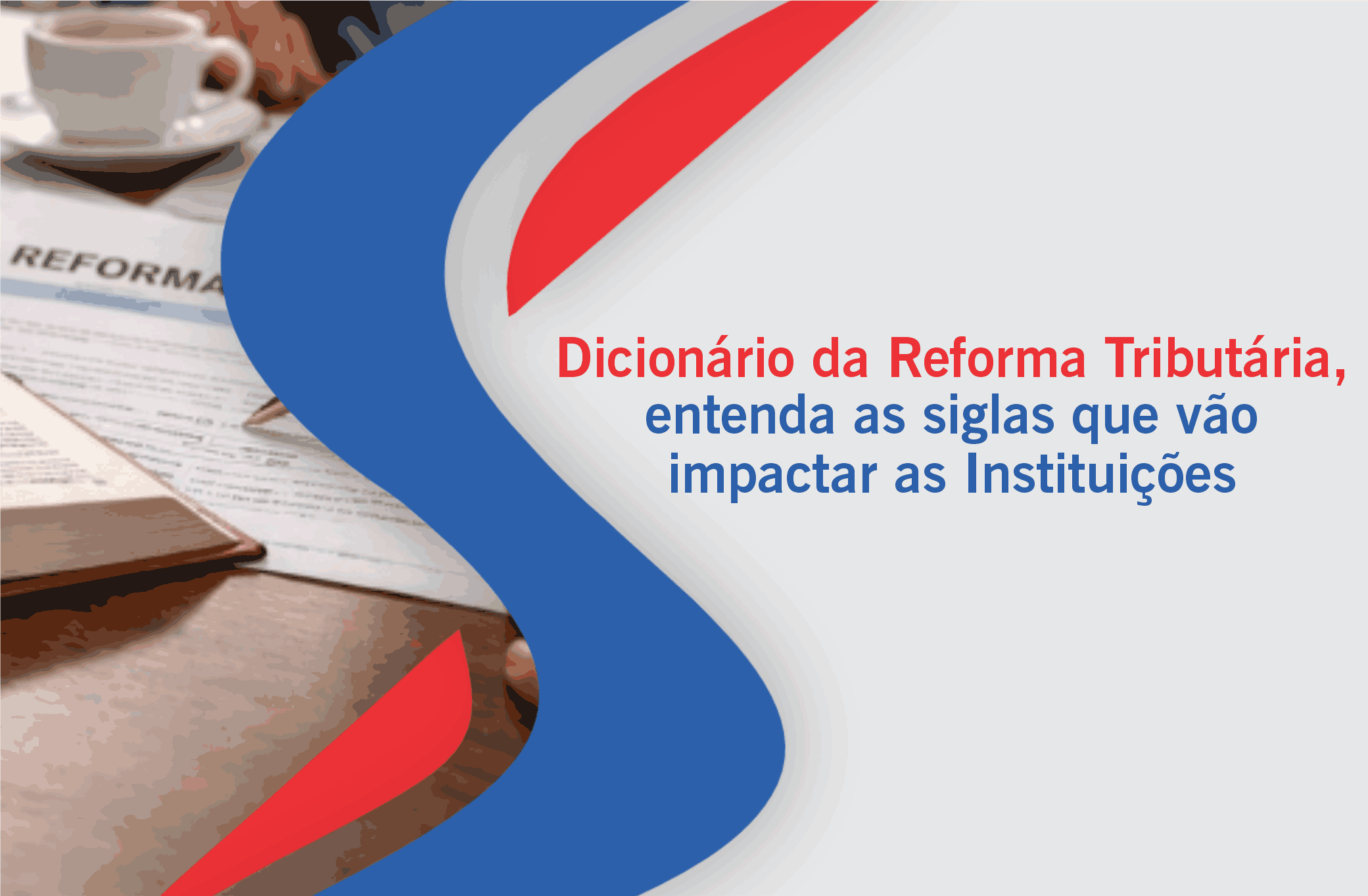 Dicionário da Reforma Tributária, entenda as siglas que vão impactar sua Instituição